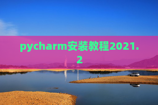 pycharm安装教程2021.2 pycharm安装教程2021.2